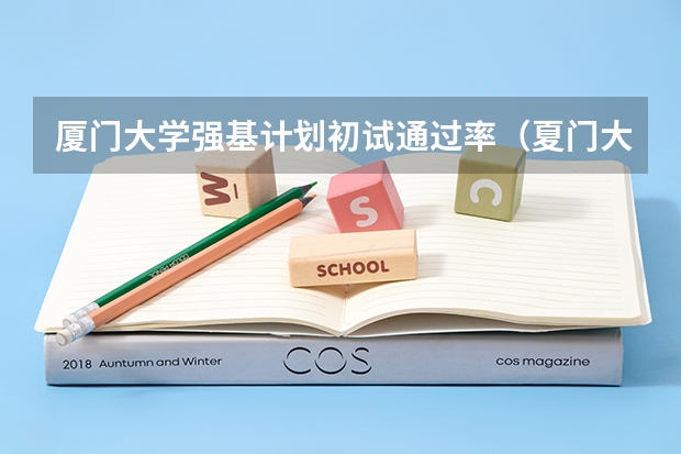 厦门大学强基计划初试通过率（夏门大学强基计划入围分数线）
