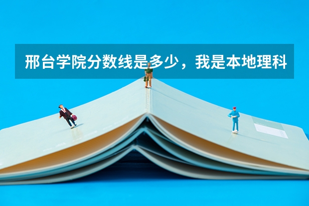 邢台学院分数线是多少,我是本地理科生