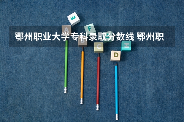鄂州职业大学专科录取分数线 鄂州职业大学近三年的录取分数线