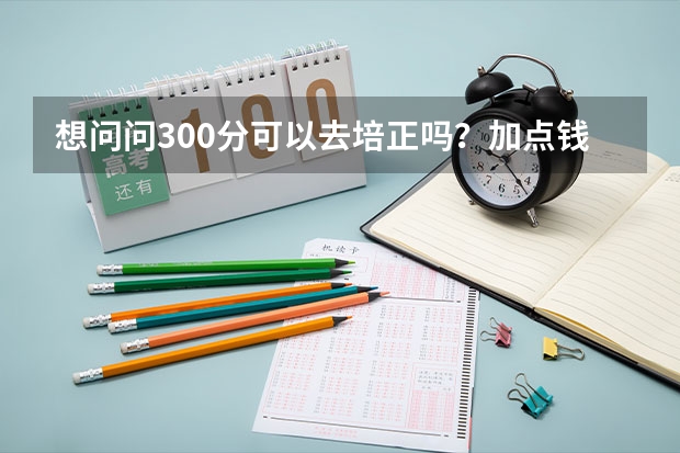 想问问300分可以去培正吗？加点钱就可以低分进去培正？