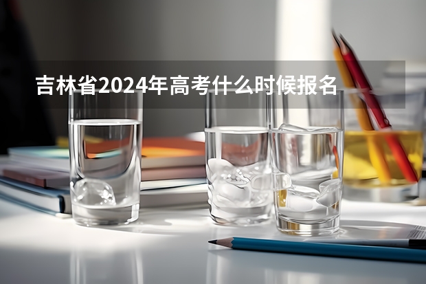 吉林省2024年高考什么时候报名