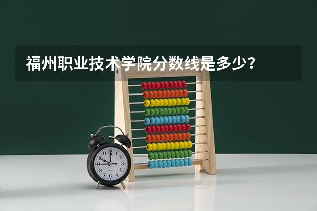 福州职业技术学院分数线是多少？