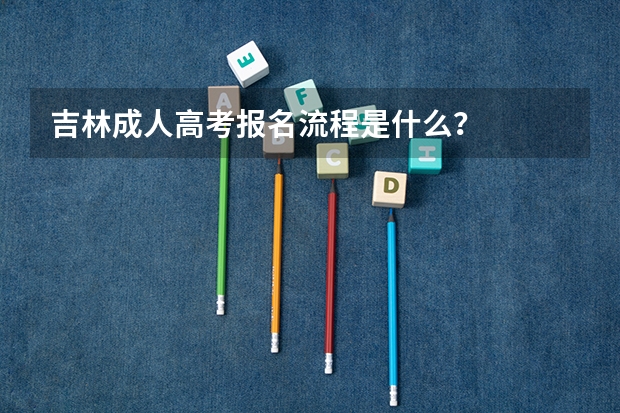 吉林成人高考报名流程是什么?