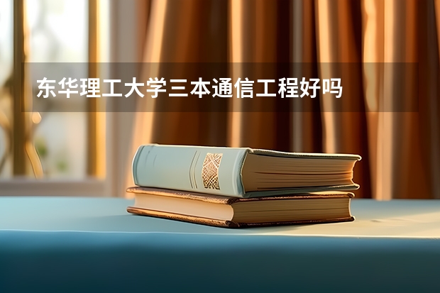 东华理工大学三本通信工程好吗