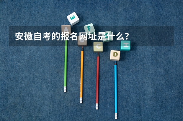 安徽自考的报名网址是什么？