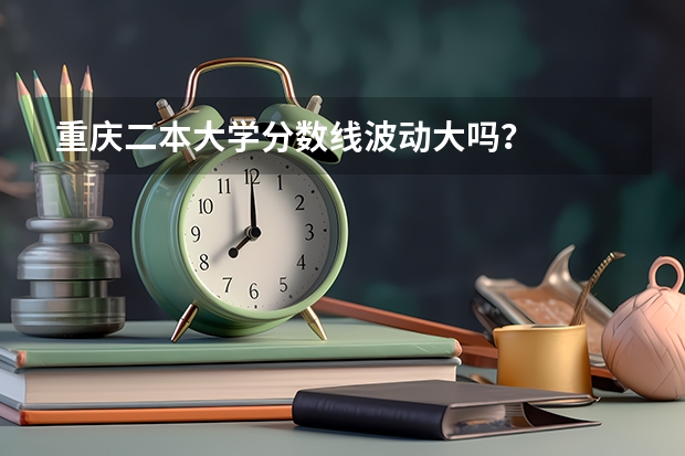 重庆二本大学分数线波动大吗？