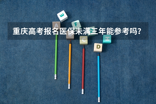 重庆高考报名医保未满三年能参考吗?