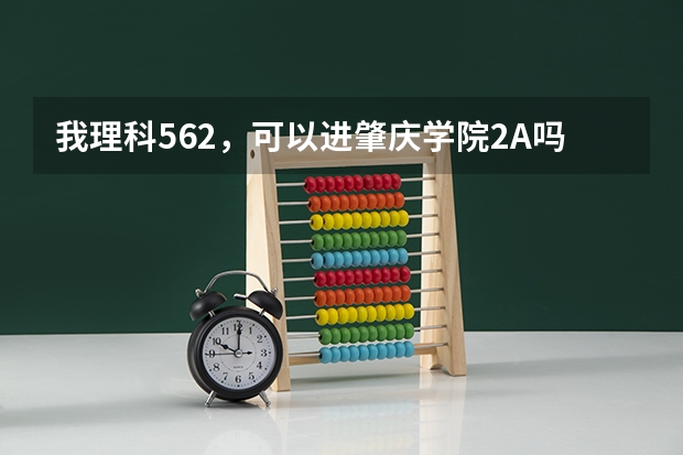 我理科562,可以进肇庆学院2A吗?