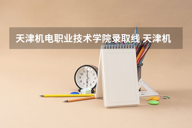 天津机电职业技术学院录取线 天津机电职业技术学院分数线