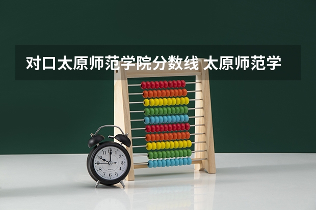对口太原师范学院分数线 太原师范学院分数线