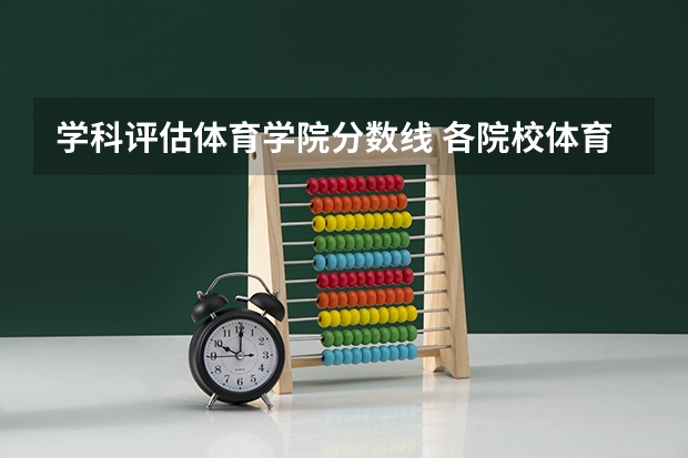学科评估体育学院分数线 各院校体育学考研初试和复试备考方法详细汇总?