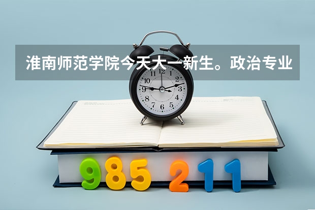 淮南师范学院今天大一新生。政治专业的分到哪个校区拜托各位大神