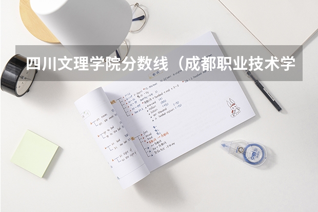 四川文理学院分数线（成都职业技术学院录取分数线汇总）