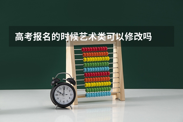 高考报名的时候艺术类可以修改吗