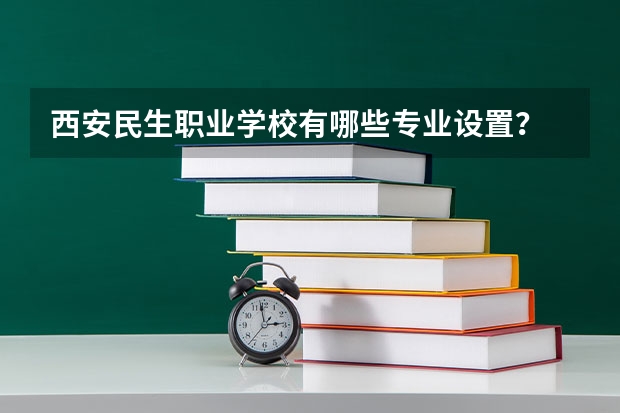 西安民生职业学校有哪些专业设置？