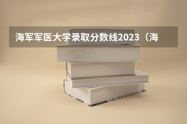 海军军医大学录取分数线2023（海军舰艇学院2023年高考录取分数线）