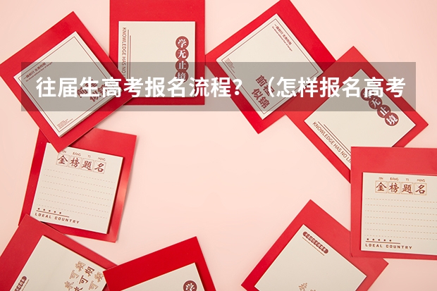往届生高考报名流程？（怎样报名高考）