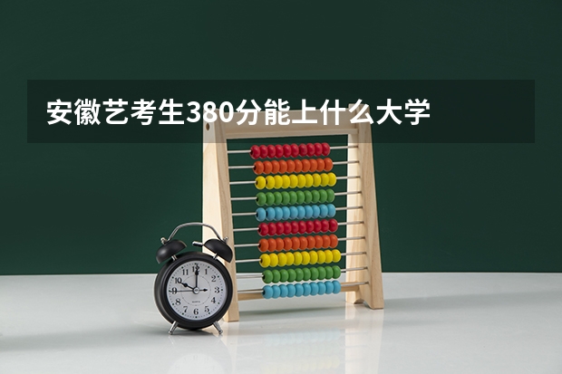 安徽艺考生380分能上什么大学