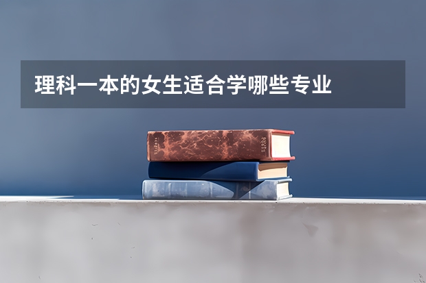 理科一本的女生适合学哪些专业