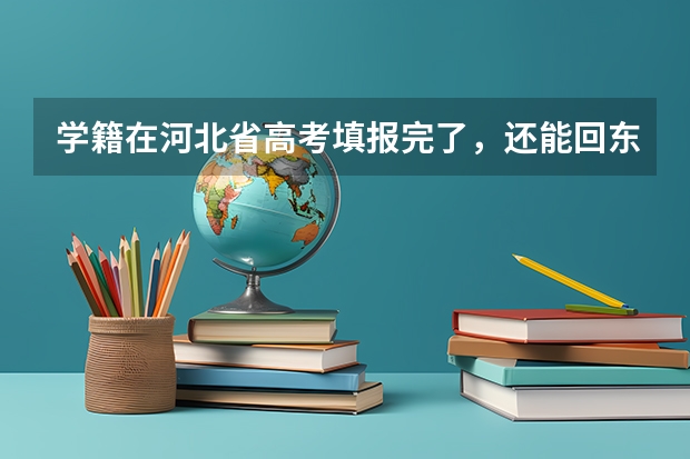 学籍在河北省高考填报完了，还能回东北高考吗？