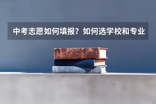 中考志愿如何填报？如何选学校和专业