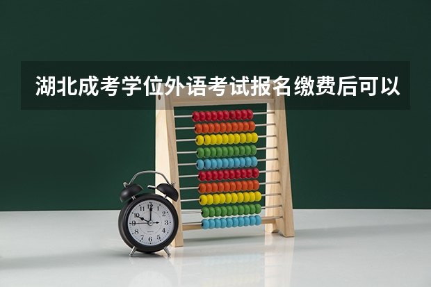 湖北成考学位外语考试报名缴费后可以申请退费吗？