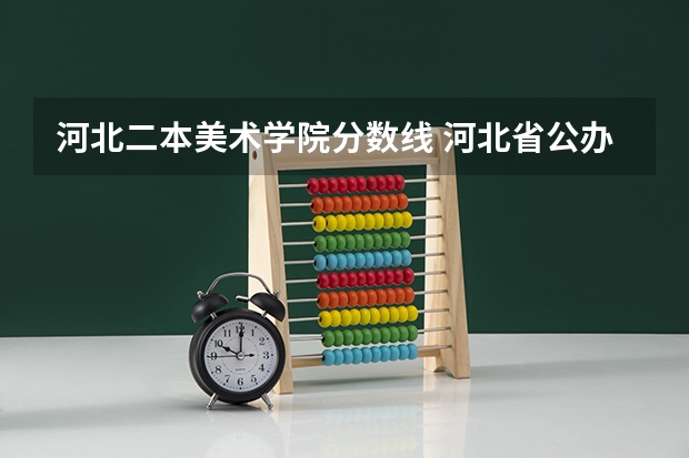 河北二本美术学院分数线 河北省公办二本大学排名及分数线