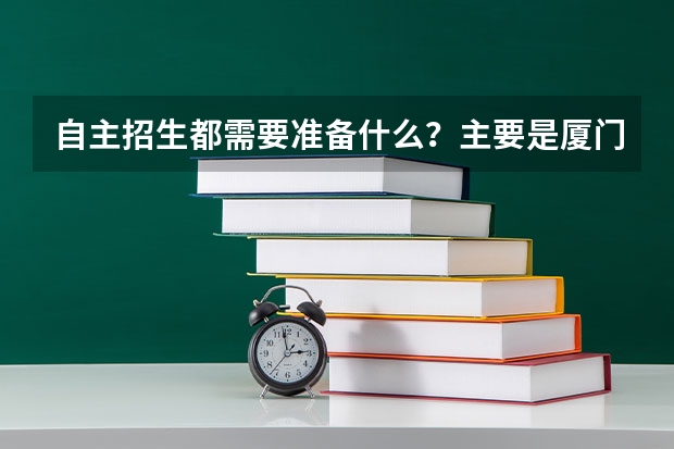 自主招生都需要准备什么？主要是厦门大学和浙江大学的条件