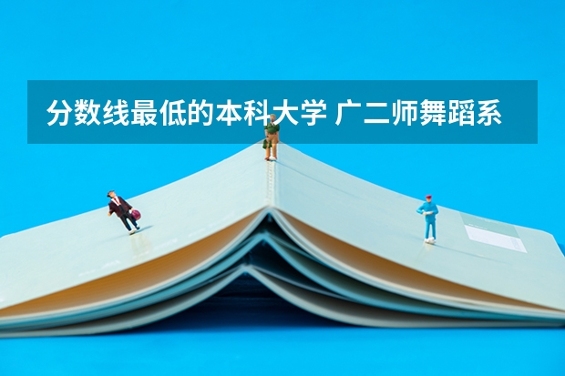 分数线最低的本科大学 广二师舞蹈系分数线