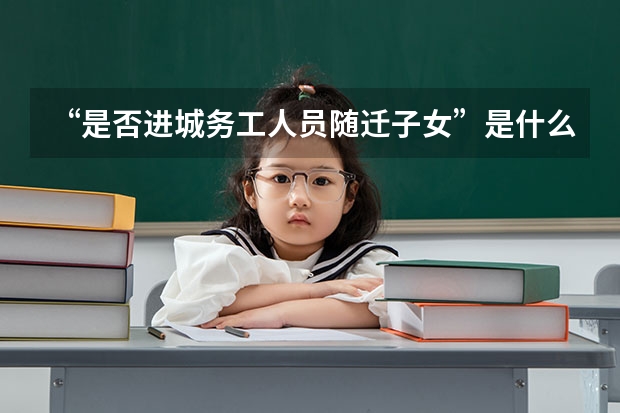 “是否进城务工人员随迁子女”是什么意思？