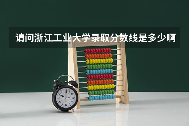 请问浙江工业大学录取分数线是多少啊？