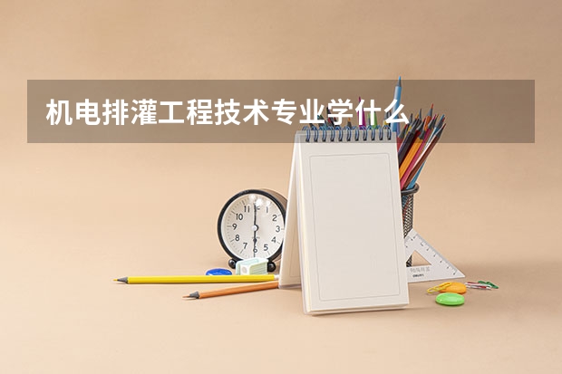 机电排灌工程技术专业学什么