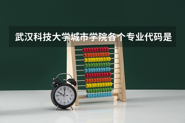武汉科技大学城市学院各个专业代码是什么??拜托啊,快点急！！我是湖北省 理科 本科
