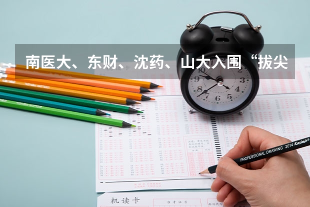 南医大、东财、沈药、山大入围“拔尖计划”，新一轮“双一流”前景如何？
