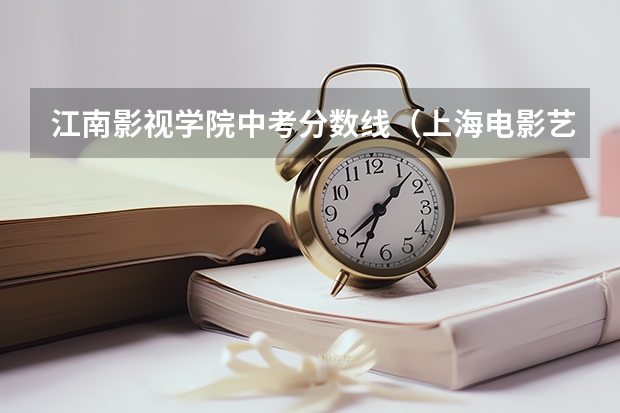江南影视学院中考分数线（上海电影艺术职业学院艺术类分数线）