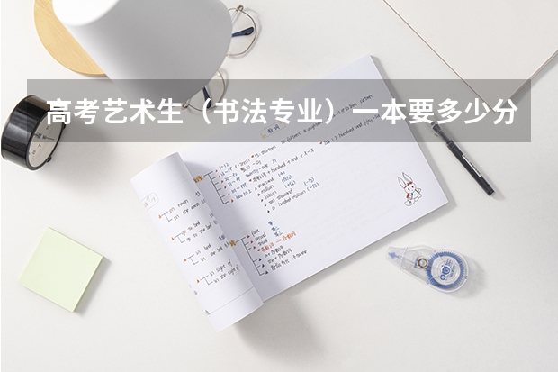 高考艺术生(书法专业)一本要多少分?