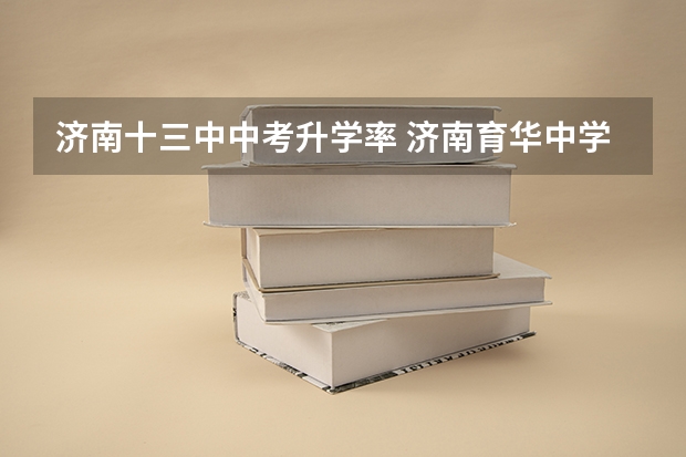 济南十三中中考升学率 济南育华中学升学率排名