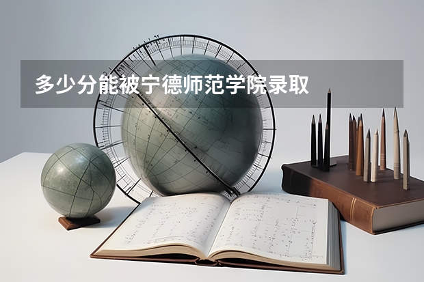 多少分能被宁德师范学院录取
