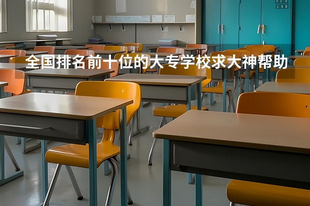 全国排名前十位的大专学校求大神帮助 安徽实力最强的大学排名(安徽省高校实力排名)
