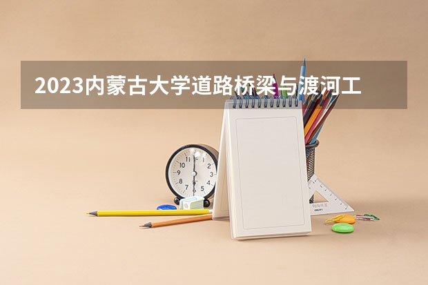 2023内蒙古大学道路桥梁与渡河工程专业分数线及历年分数线汇总