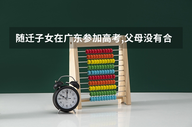 随迁子女在广东参加高考,父母没有合法工作能报名吗