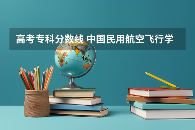 高考专科分数线 中国民用航空飞行学院空乘专业分数线