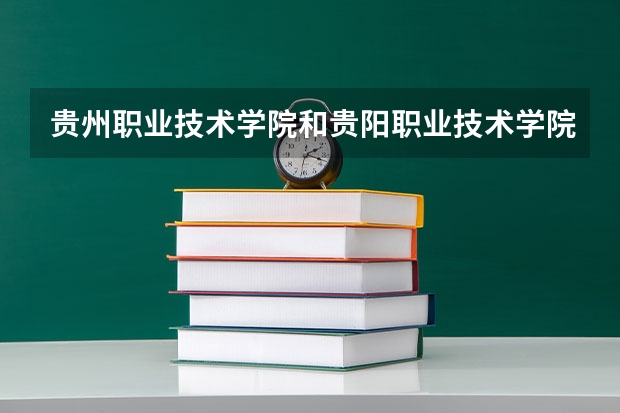贵州职业技术学院和贵阳职业技术学院哪个好