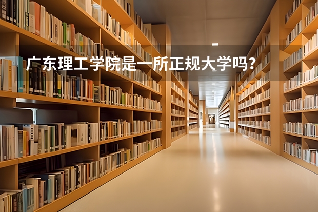 广东理工学院是一所正规大学吗？