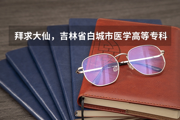 拜求大仙,吉林省白城市医学高等专科学校,单招生分数线大约是多少?提档分数线是多少?