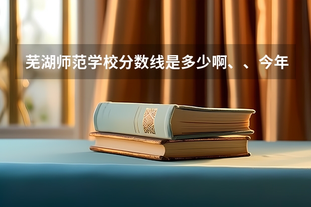 芜湖师范学校分数线是多少啊、、今年的……没到400能不能去学幼师啊