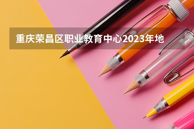重庆荣昌区职业教育中心2023年地址在哪里