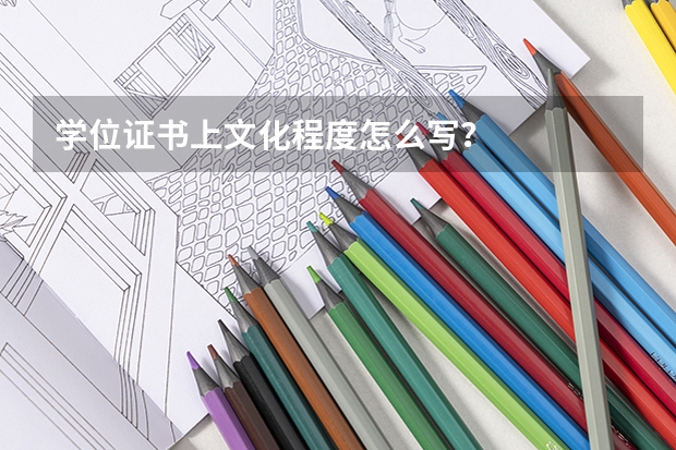 学位证书上文化程度怎么写?