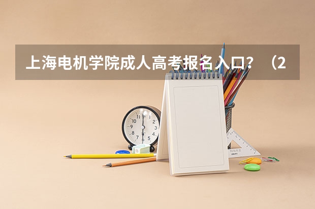 上海电机学院成人高考报名入口?(2023年上海成人高考报名网址入口?)