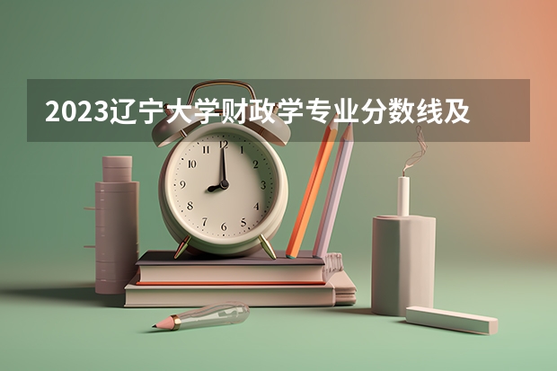2023辽宁大学财政学专业分数线及历年分数线汇总